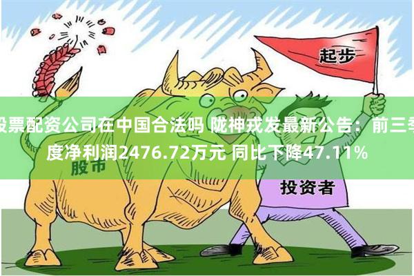 股票配资公司在中国合法吗 陇神戎发最新公告：前三季度净利润2476.72万元 同比下降47.11%