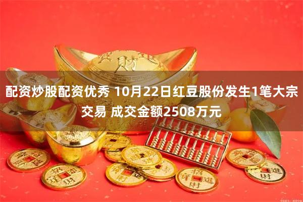 配资炒股配资优秀 10月22日红豆股份发生1笔大宗交易 成交金额2508万元