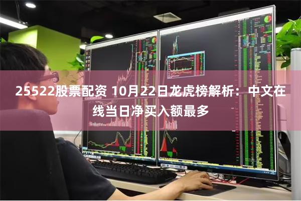 25522股票配资 10月22日龙虎榜解析：中文在线当日净买入额最多