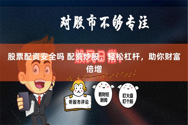 股票配资安全吗 配资炒股，轻松杠杆，助你财富倍增