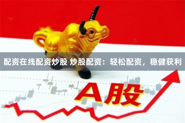 配资在线配资炒股 炒股配资：轻松配资，稳健获利