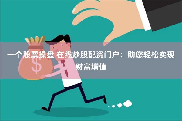 一个股票操盘 在线炒股配资门户：助您轻松实现财富增值