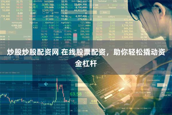炒股炒股配资网 在线股票配资，助你轻松撬动资金杠杆