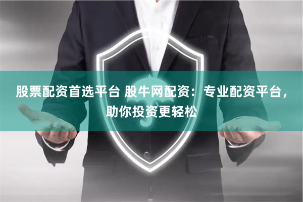 股票配资首选平台 股牛网配资：专业配资平台，助你投资更轻松