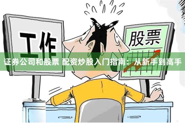 证券公司和股票 配资炒股入门指南：从新手到高手