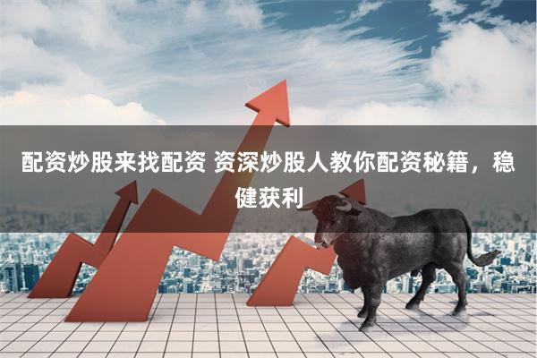 配资炒股来找配资 资深炒股人教你配资秘籍，稳健获利