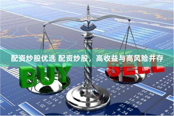 配资炒股优选 配资炒股，高收益与高风险并存