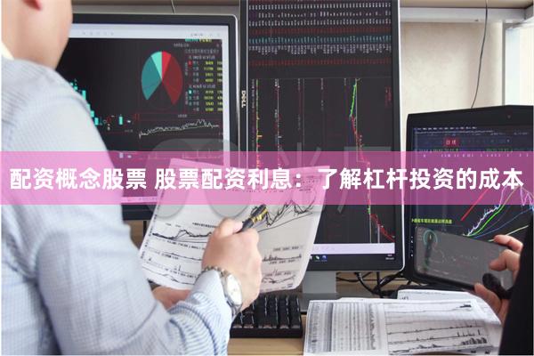 配资概念股票 股票配资利息：了解杠杆投资的成本