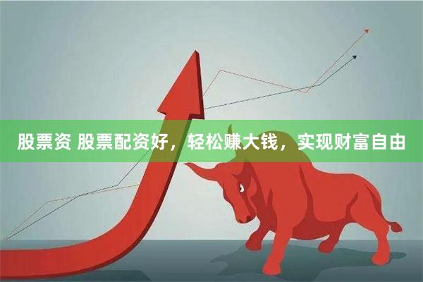 股票资 股票配资好，轻松赚大钱，实现财富自由