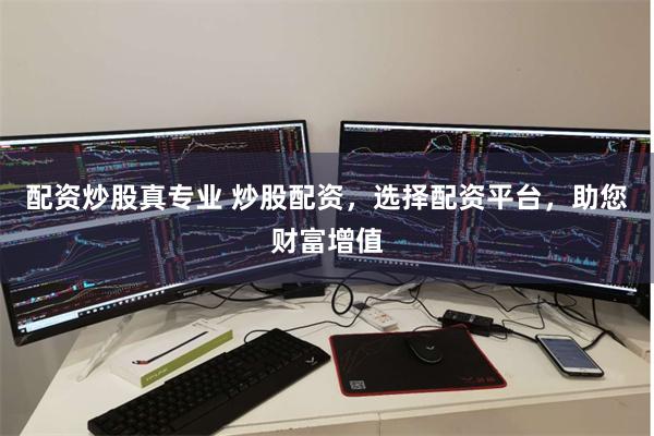配资炒股真专业 炒股配资，选择配资平台，助您财富增值