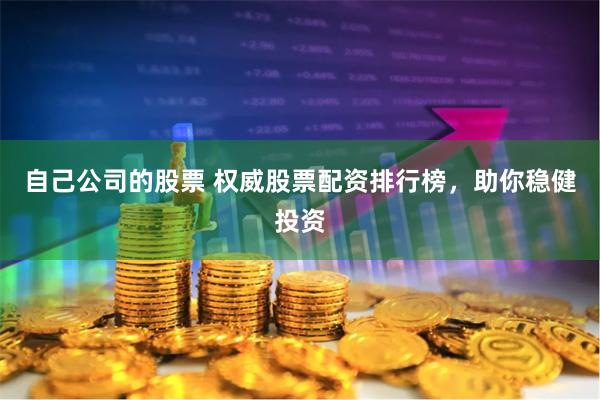 自己公司的股票 权威股票配资排行榜，助你稳健投资