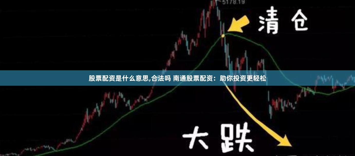 股票配资是什么意思,合法吗 南通股票配资：助你投资更轻松