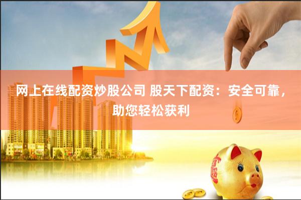 网上在线配资炒股公司 股天下配资：安全可靠，助您轻松获利