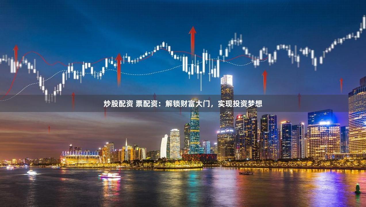 炒股配资 票配资：解锁财富大门，实现投资梦想