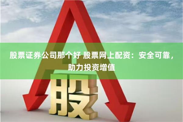 股票证券公司那个好 股票网上配资：安全可靠，助力投资增值