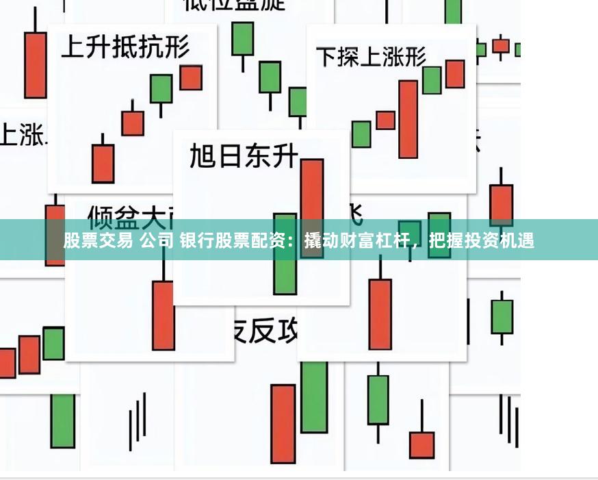 股票交易 公司 银行股票配资：撬动财富杠杆，把握投资机遇