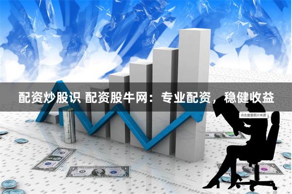 配资炒股识 配资股牛网：专业配资，稳健收益