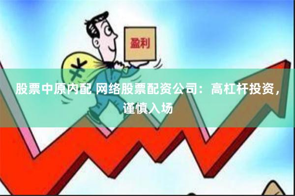 股票中原内配 网络股票配资公司：高杠杆投资，谨慎入场