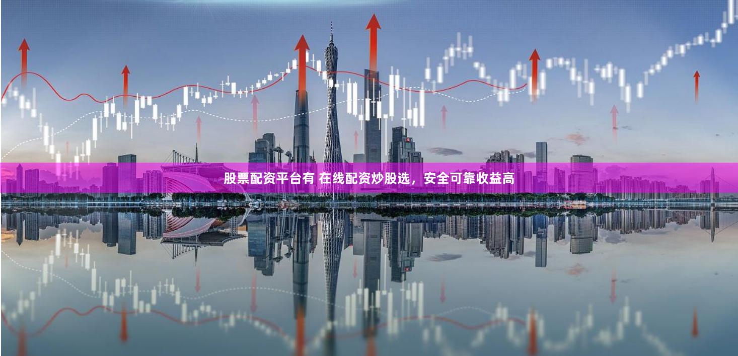 股票配资平台有 在线配资炒股选，安全可靠收益高