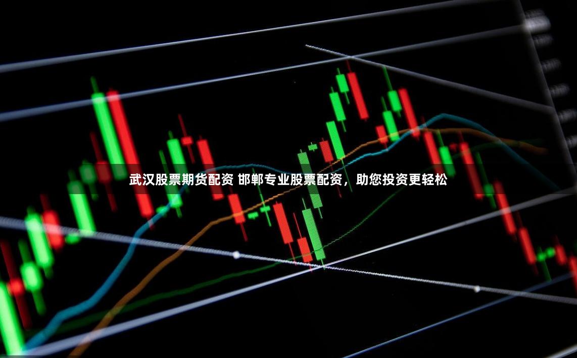 武汉股票期货配资 邯郸专业股票配资，助您投资更轻松