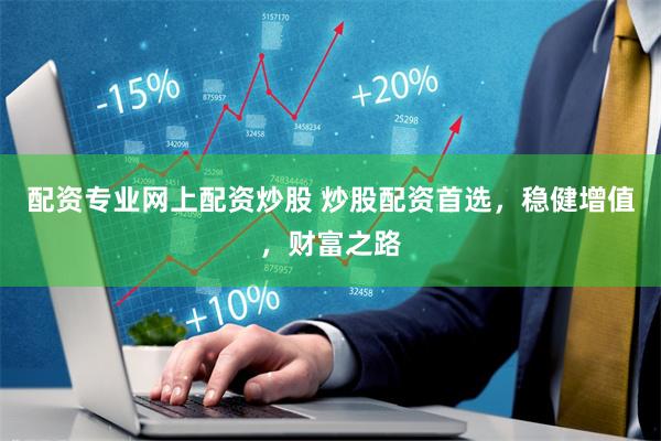 配资专业网上配资炒股 炒股配资首选，稳健增值，财富之路