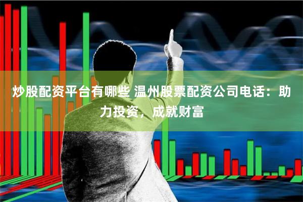 炒股配资平台有哪些 温州股票配资公司电话：助力投资，成就财富