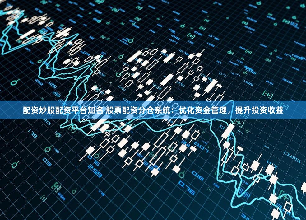 配资炒股配资平台知名 股票配资分仓系统：优化资金管理，提升投资收益
