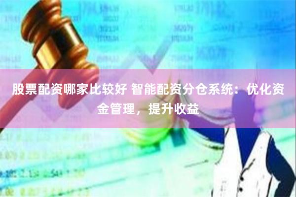 股票配资哪家比较好 智能配资分仓系统：优化资金管理，提升收益