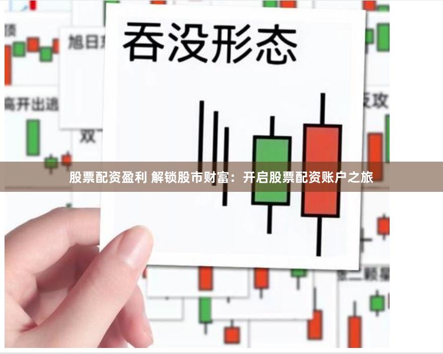 股票配资盈利 解锁股市财富：开启股票配资账户之旅