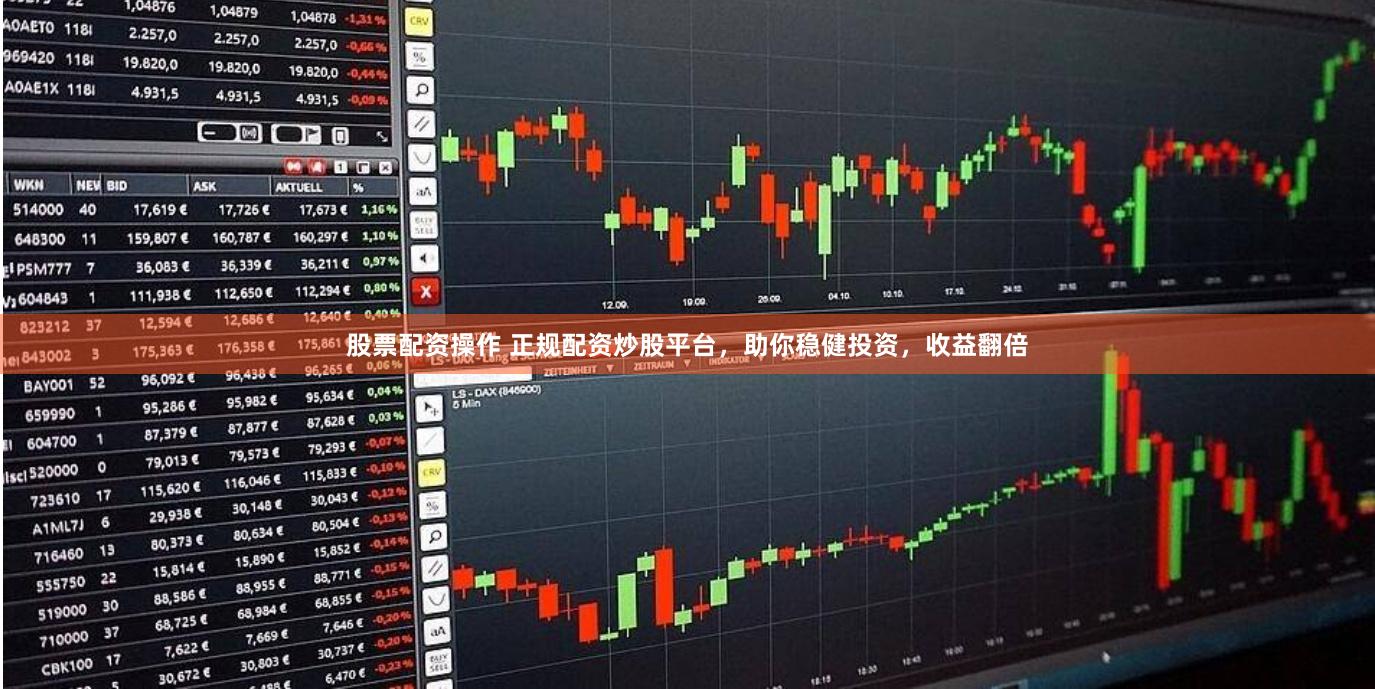 股票配资操作 正规配资炒股平台，助你稳健投资，收益翻倍
