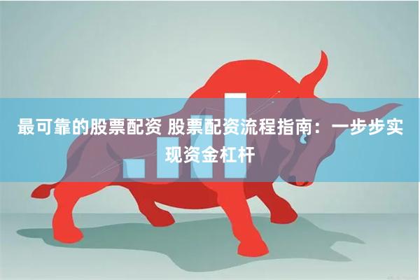 最可靠的股票配资 股票配资流程指南：一步步实现资金杠杆