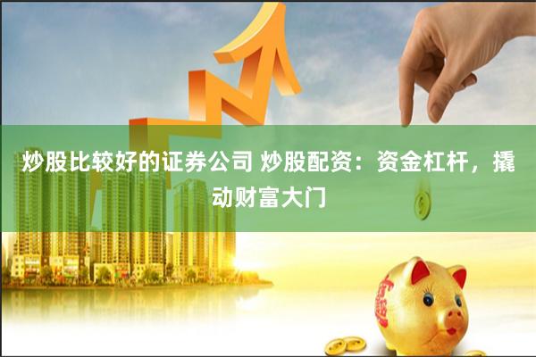 炒股比较好的证券公司 炒股配资：资金杠杆，撬动财富大门