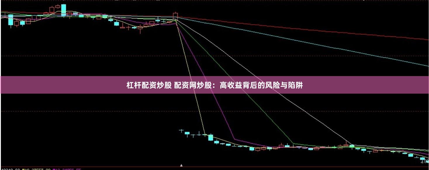 杠杆配资炒股 配资网炒股：高收益背后的风险与陷阱