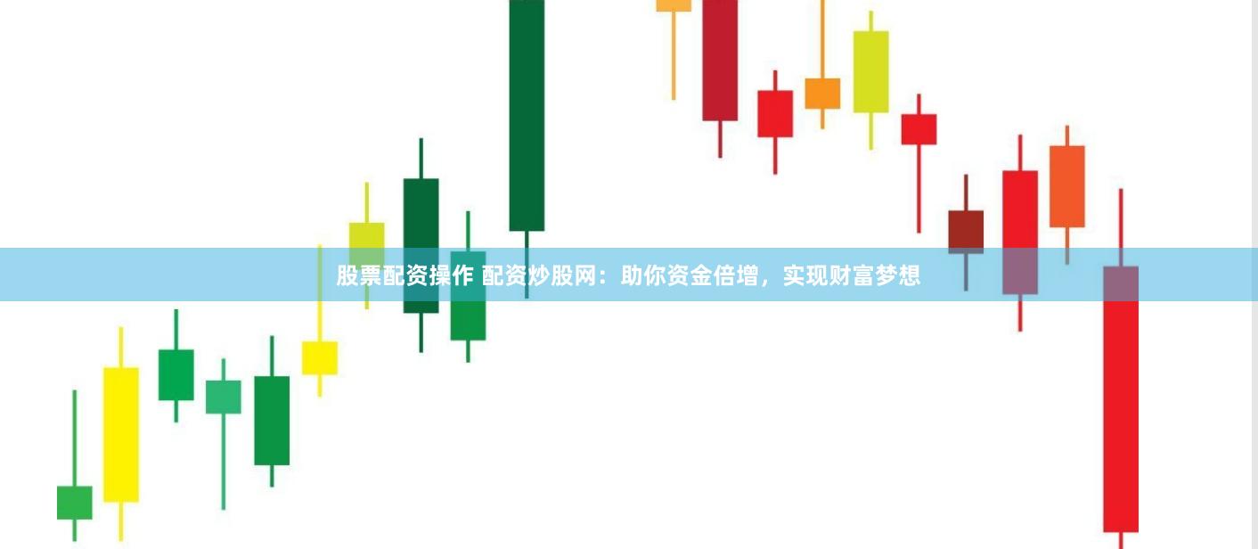股票配资操作 配资炒股网：助你资金倍增，实现财富梦想
