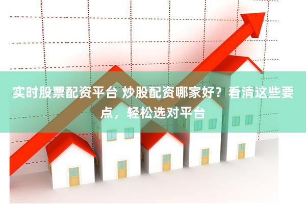 实时股票配资平台 炒股配资哪家好？看清这些要点，轻松选对平台