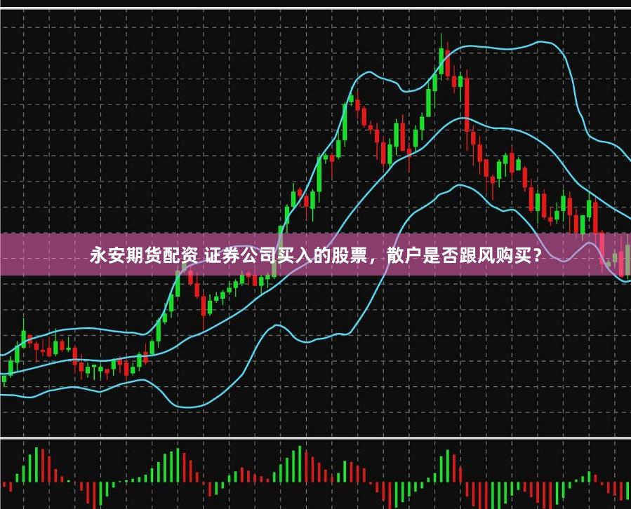 永安期货配资 证券公司买入的股票，散户是否跟风购买？