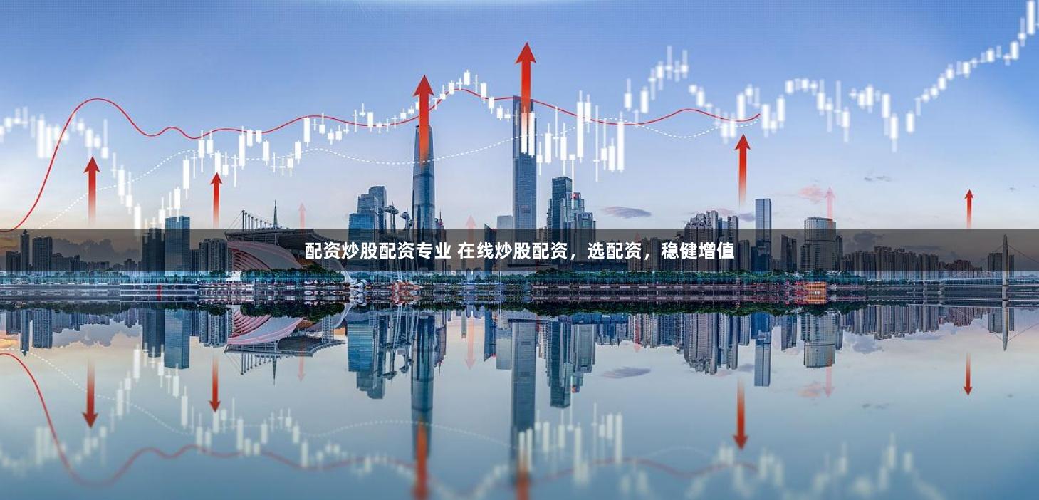 配资炒股配资专业 在线炒股配资，选配资，稳健增值