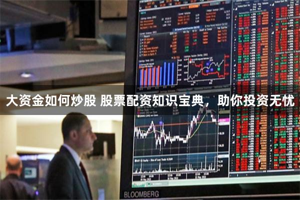 大资金如何炒股 股票配资知识宝典，助你投资无忧