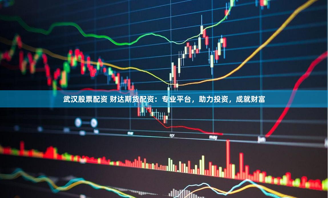 武汉股票配资 财达期货配资:专业平台,助力投资,成就财富