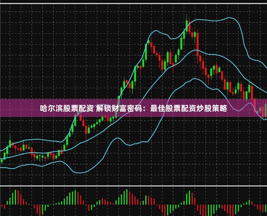 哈尔滨股票配资 解锁财富密码:最佳股票配资炒股策略