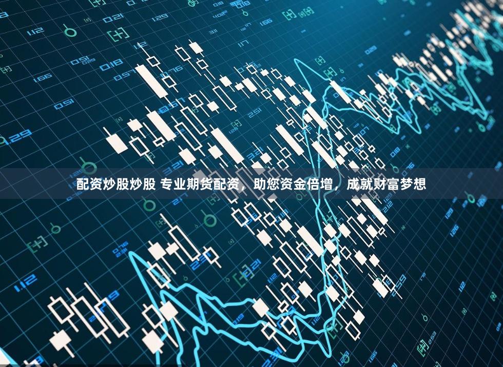 配资炒股炒股 专业期货配资，助您资金倍增，成就财富梦想