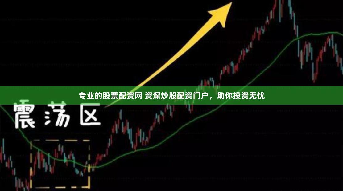 专业的股票配资网 资深炒股配资门户，助你投资无忧