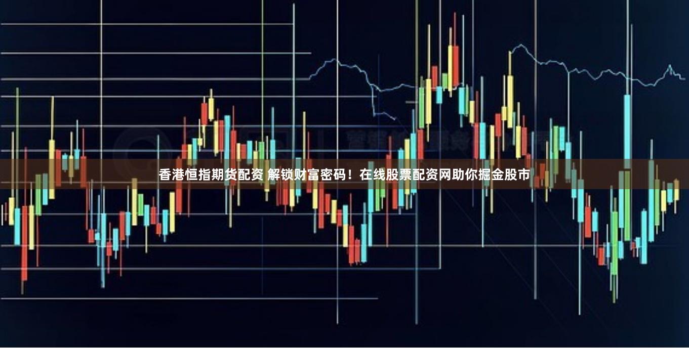 香港恒指期货配资 解锁财富密码！在线股票配资网助你掘金股市