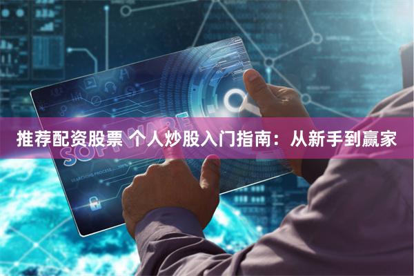 推荐配资股票 个人炒股入门指南：从新手到赢家