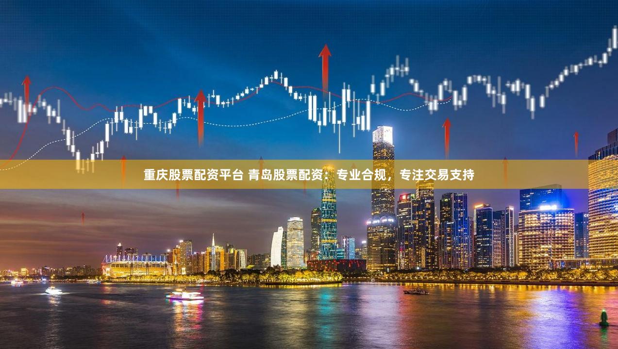 重庆股票配资平台 青岛股票配资：专业合规，专注交易支持