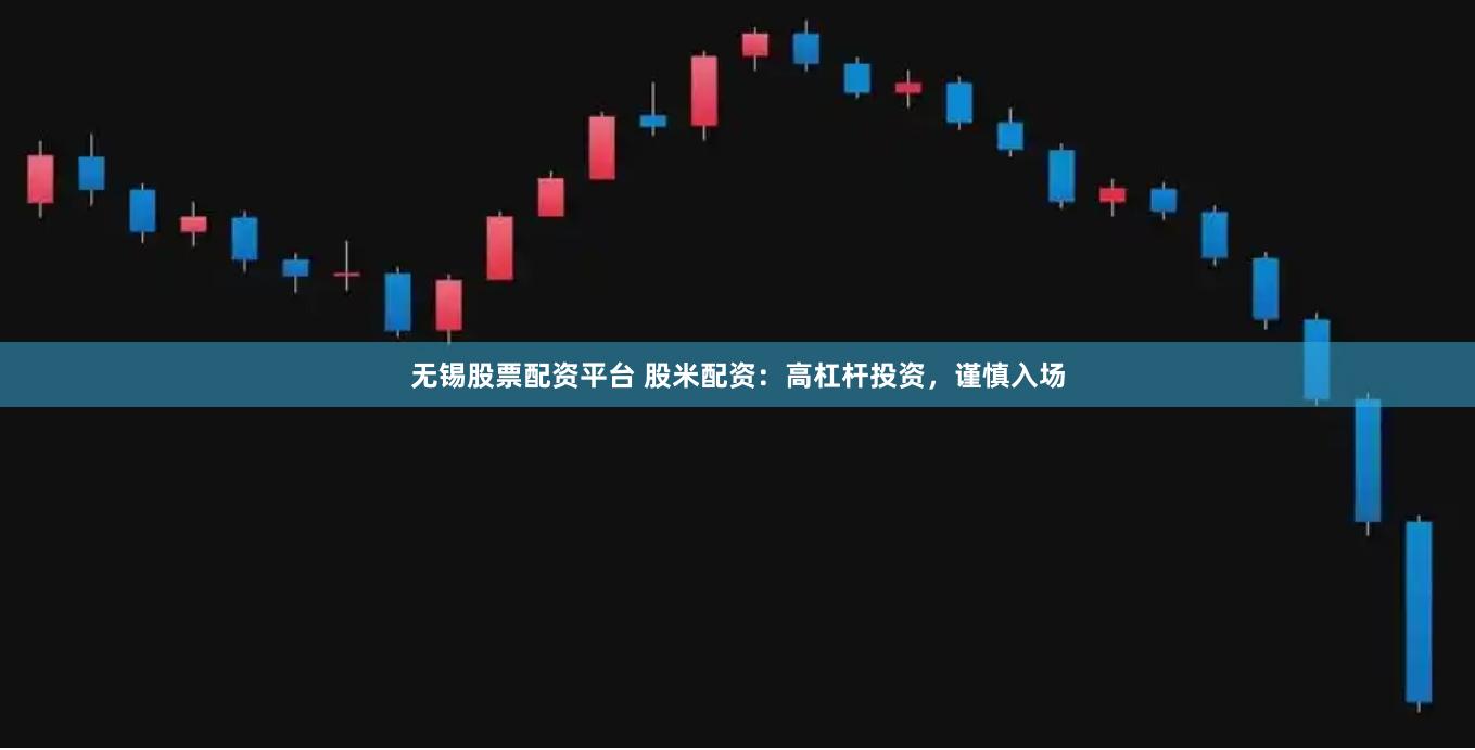 无锡股票配资平台 股米配资：高杠杆投资，谨慎入场