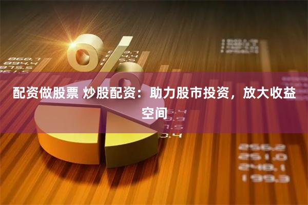 配资做股票 炒股配资：助力股市投资，放大收益空间