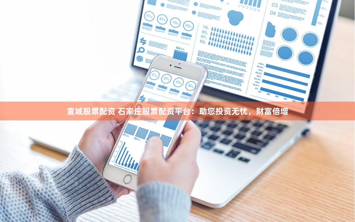 宣城股票配资 石家庄股票配资平台：助您投资无忧，财富倍增