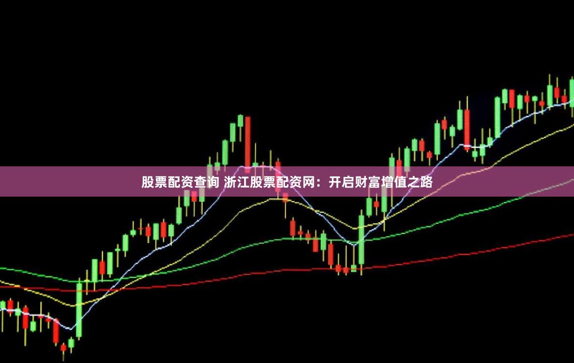 股票配资查询 浙江股票配资网：开启财富增值之路