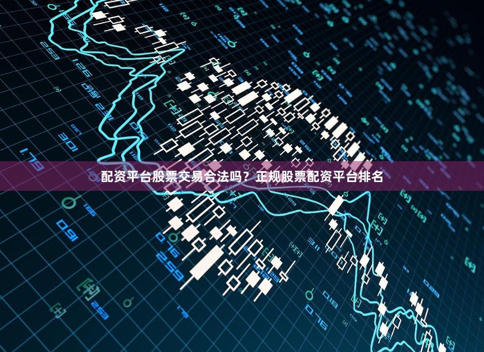 配资平台股票交易合法吗?正规股票配资平台排名